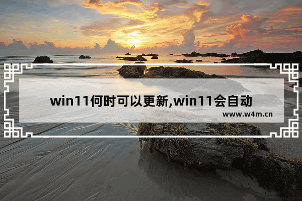 win11何时可以更新,win11会自动更新吗