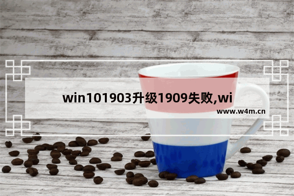 win101903升级1909失败,win101607升级1909