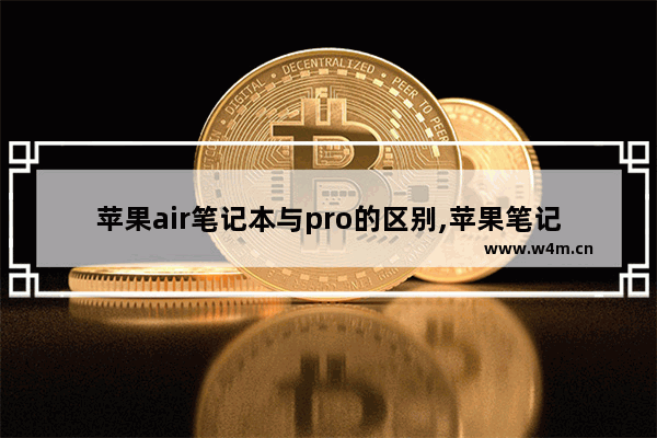 苹果air笔记本与pro的区别,苹果笔记本air跟pro的区别