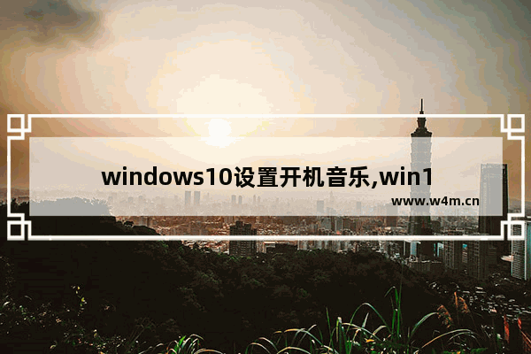 windows10设置开机音乐,win10系统开机音乐怎么设置