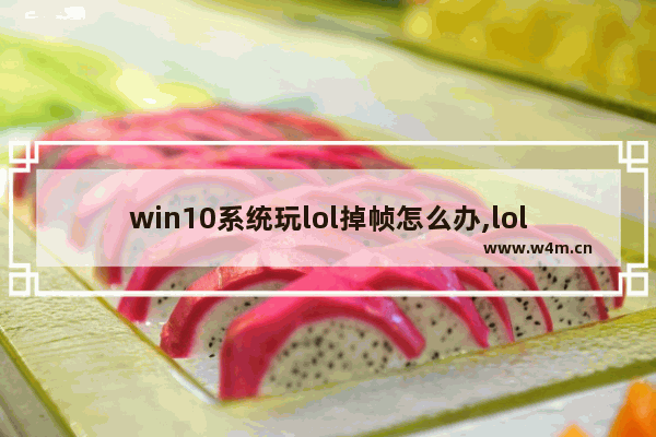 win10系统玩lol掉帧怎么办,lolwin10掉帧解决办法