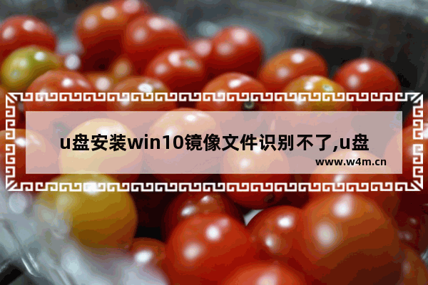 u盘安装win10镜像文件识别不了,u盘安装win10镜像文件