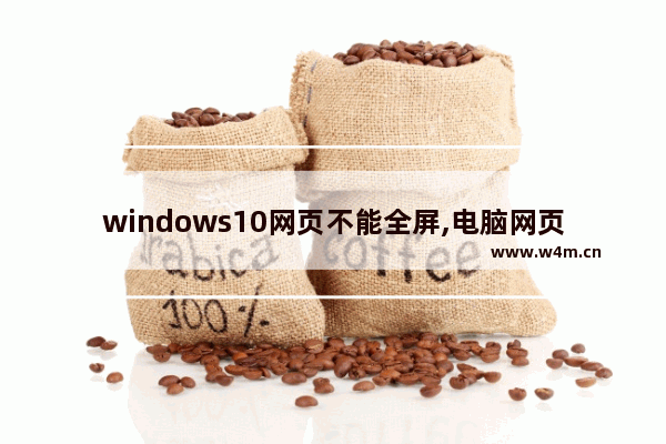 windows10网页不能全屏,电脑网页无法全屏怎么办