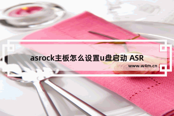 asrock主板怎么设置u盘启动 ASRock主板U盘启动设置