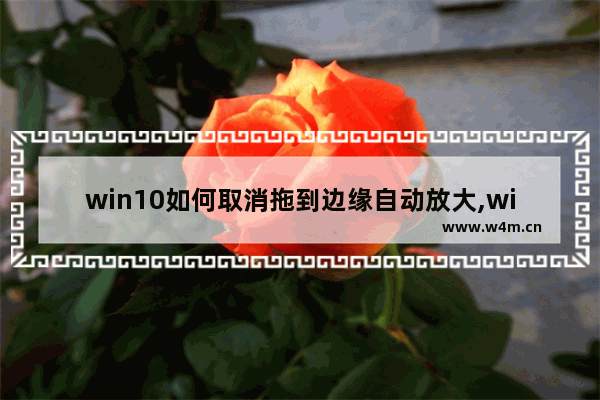 win10如何取消拖到边缘自动放大,windows窗口拖到屏幕边缘