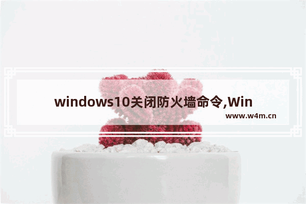 windows10关闭防火墙命令,Win10关闭防火墙设置方法