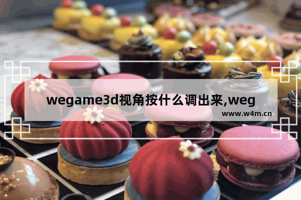 wegame3d视角按什么调出来,wegame的3d视角用不了