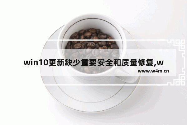 win10更新缺少重要安全和质量修复,windows10更新提示缺少重要的安全和质量修复