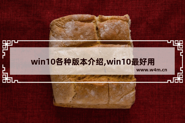 win10各种版本介绍,win10最好用的版本是哪个