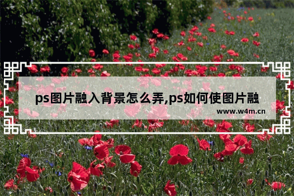 ps图片融入背景怎么弄,ps如何使图片融入背景