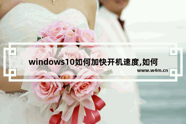 windows10如何加快开机速度,如何提升win10开机速度