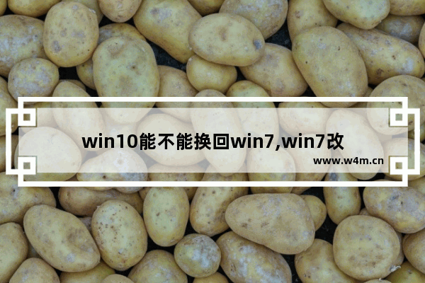 win10能不能换回win7,win7改win10需要注意什么