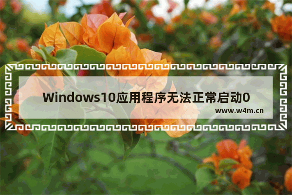 Windows10应用程序无法正常启动0xc000007b,电脑应用程序无法启动0xc000007b