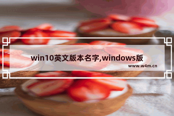 win10英文版本名字,windows版本英文名称