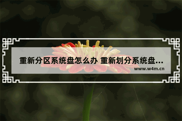 重新分区系统盘怎么办 重新划分系统盘应该如何操作