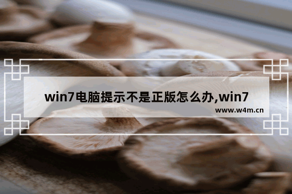 win7电脑提示不是正版怎么办,win7系统老是提示不是正版的怎么办