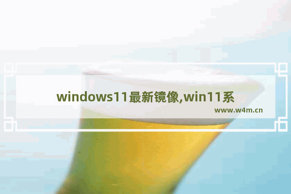 windows11最新镜像,win11系统镜像文件