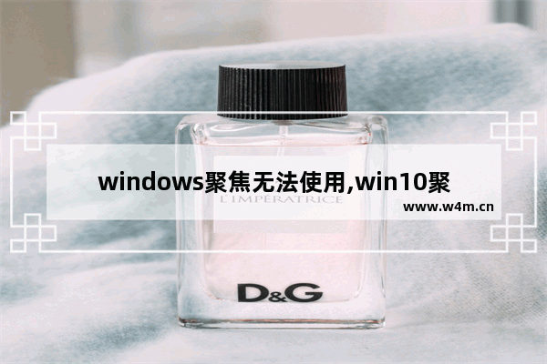 windows聚焦无法使用,win10聚焦不显示