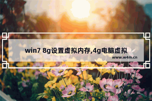 win7 8g设置虚拟内存,4g电脑虚拟内存设置