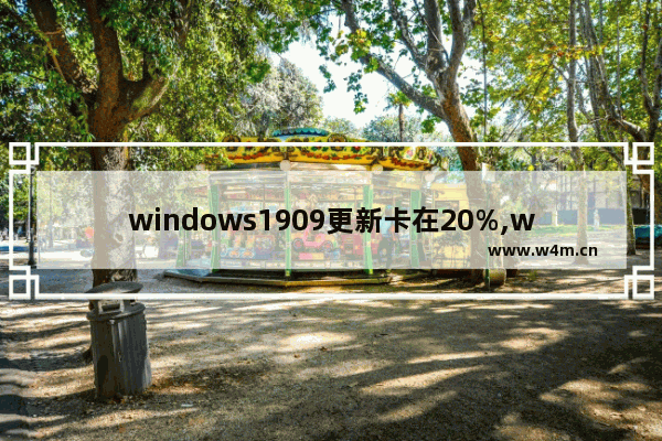 windows1909更新卡在20%,win10 1903更新卡住