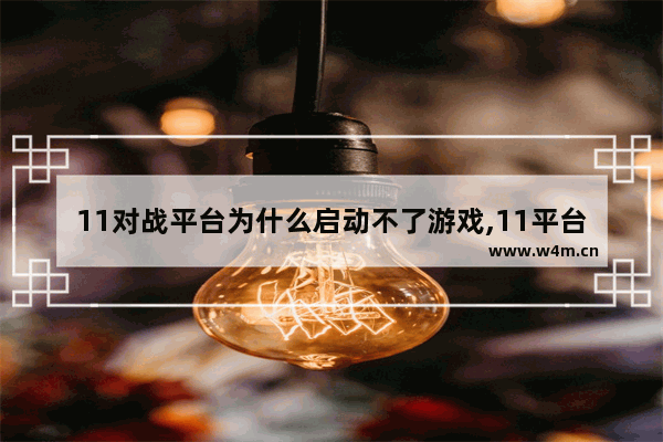 11对战平台为什么启动不了游戏,11平台win10系统能不能玩