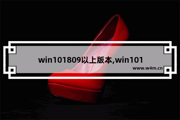 win101809以上版本,win101809下载哪个版本