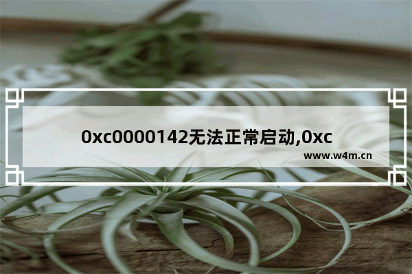 0xc0000142无法正常启动,0xc0000142无法正常启动是什么原因