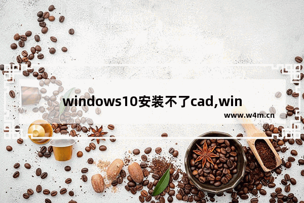 windows10安装不了cad,win10安装不了cad2013