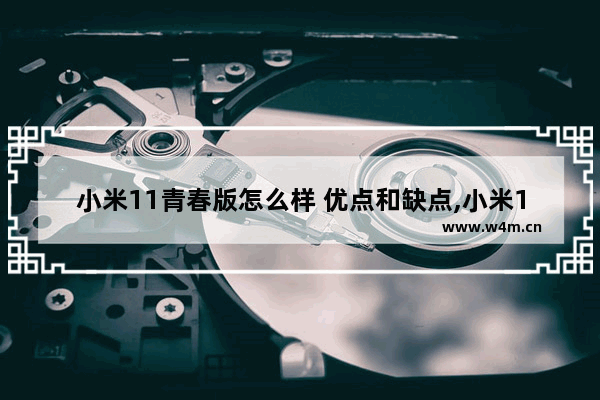 小米11青春版怎么样 优点和缺点,小米11青春版好还是小米10青春版好