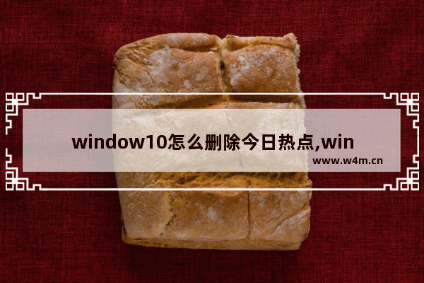 window10怎么删除今日热点,win10热点资讯怎么彻底删除