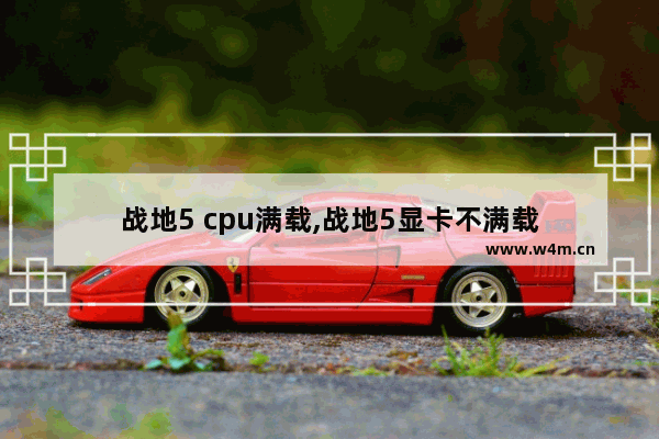 战地5 cpu满载,战地5显卡不满载