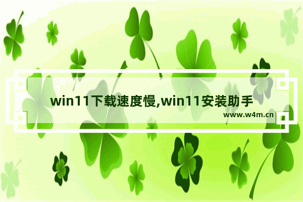 win11下载速度慢,win11安装助手下载速度慢