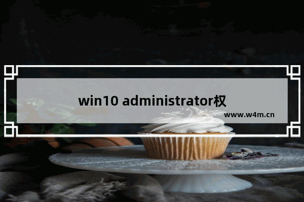 win10 administrator权限,如何打开administrator管理员权限