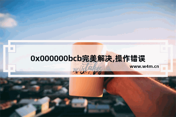 0x000000bcb完美解决,操作错误0x00000bcb