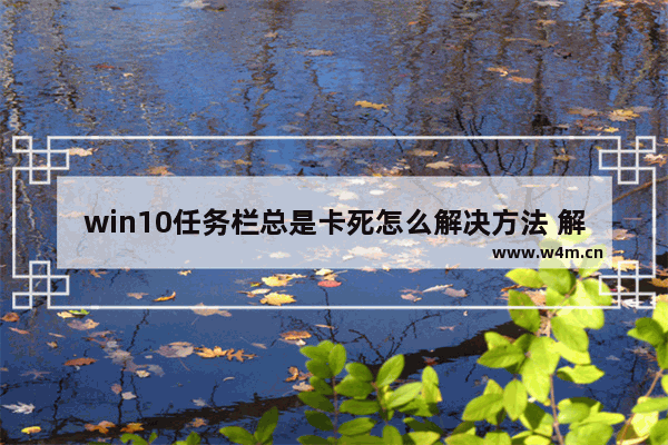 win10任务栏总是卡死怎么解决方法 解决win10任务栏卡顿问题