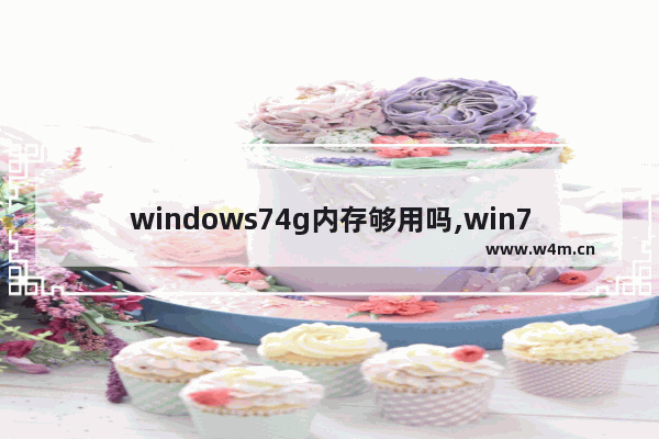 windows74g内存够用吗,win74g内存只有2g可用