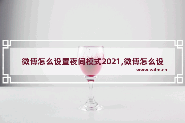 微博怎么设置夜间模式2021,微博怎么设置夜间模式跟随系统