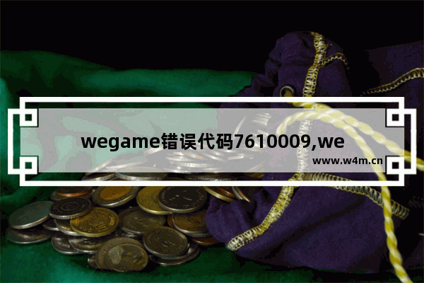 wegame错误代码7610009,wegame错误代码7610430