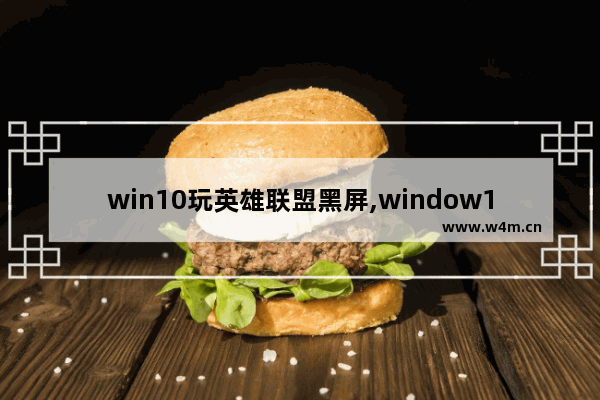 win10玩英雄联盟黑屏,window10进lol黑屏