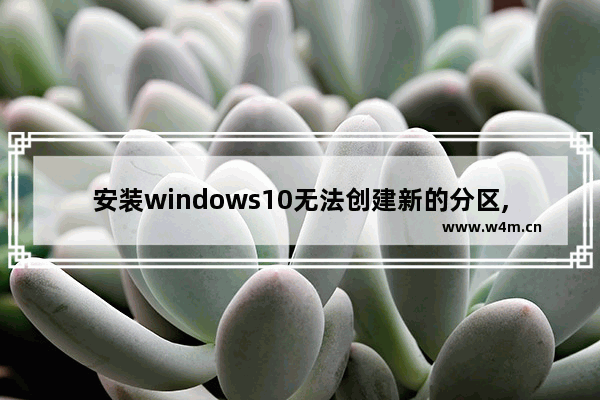 安装windows10无法创建新的分区,安装win10时无法创建新的分区