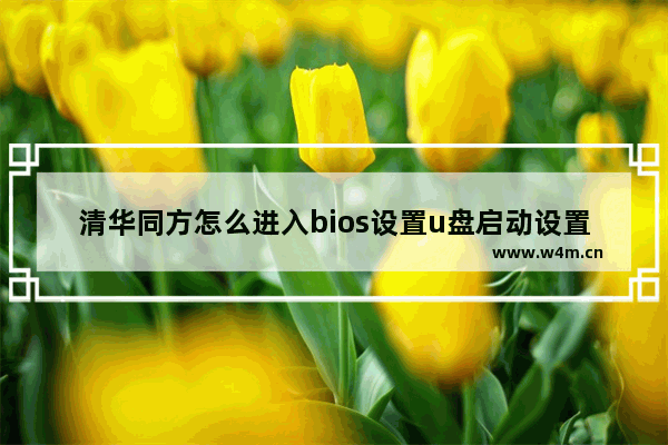 清华同方怎么进入bios设置u盘启动设置 清华同方进入BIOS设置和U盘启动