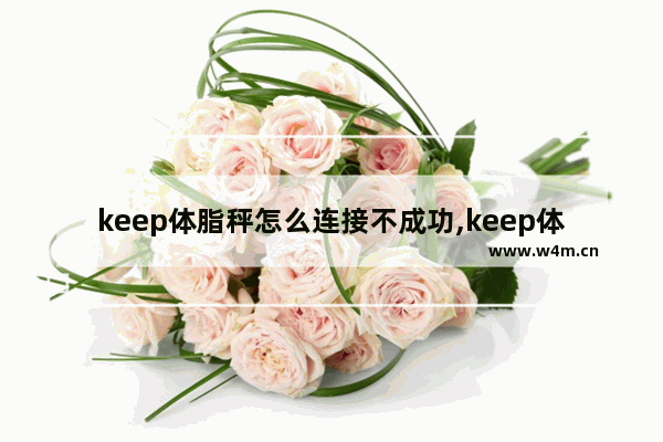 keep体脂秤怎么连接不成功,keep体脂秤怎么连接苹果手机