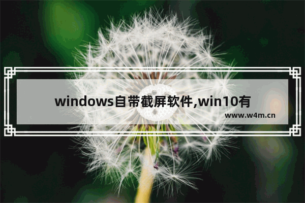 windows自带截屏软件,win10有自带截屏工具吗