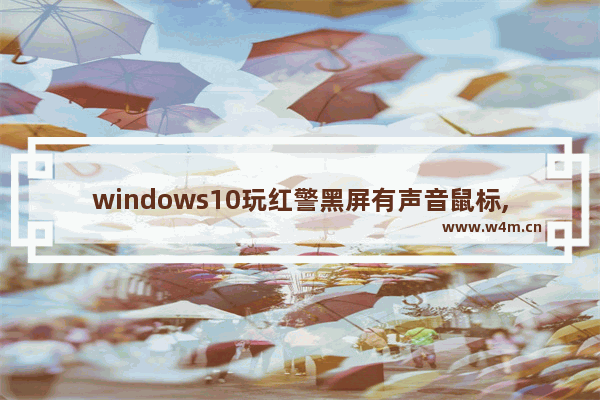 windows10玩红警黑屏有声音鼠标,win7玩红警黑屏有声音怎么回事