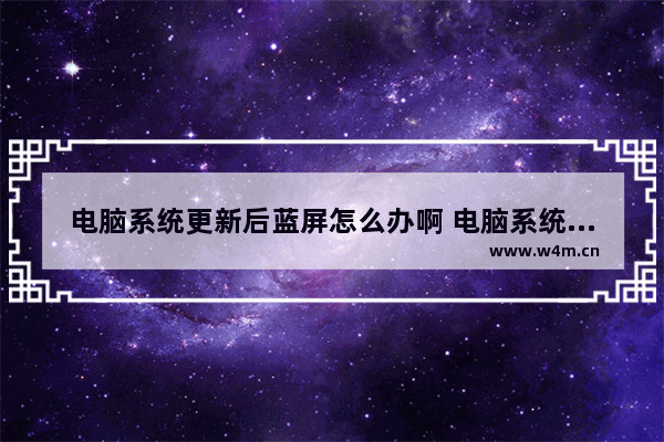 电脑系统更新后蓝屏怎么办啊 电脑系统更新蓝屏，怎么解决？