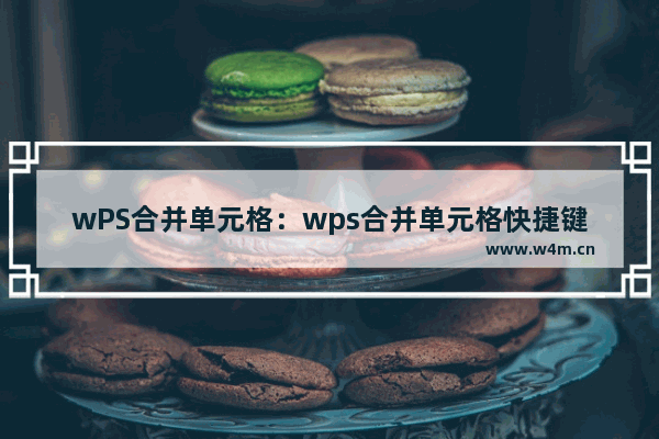 wPS合并单元格：wps合并单元格快捷键ctrl+m点了没反应