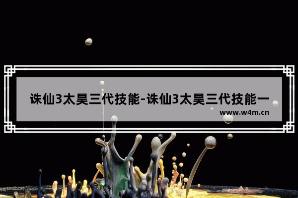 诛仙3太昊三代技能-诛仙3太昊三代技能一览