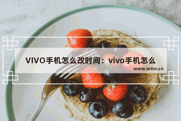 VIVO手机怎么改时间：vivo手机怎么改时间格式