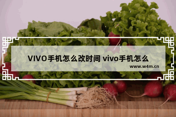 VIVO手机怎么改时间 vivo手机怎么改时间为12小时