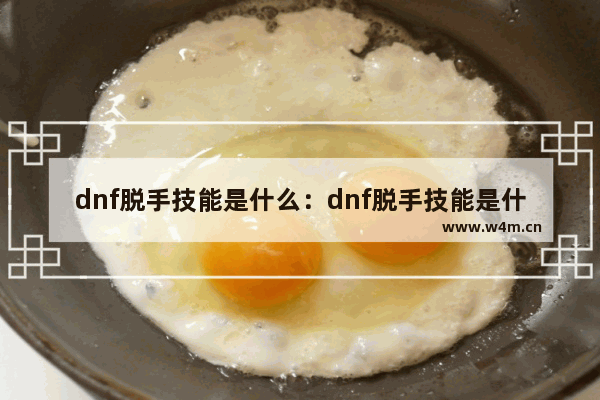 dnf脱手技能是什么：dnf脱手技能是什么意思